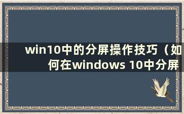 win10中的分屏操作技巧（如何在windows 10中分屏）